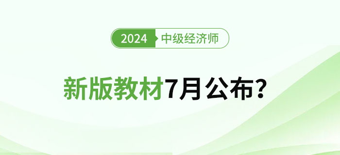 2024年中級經(jīng)濟師新版教材7月公布？教材變化大嗎