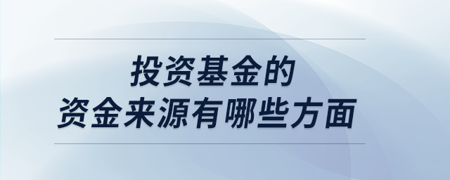 投資基金的資金來源有哪些方面 投資基金的資金來源有哪些方面
