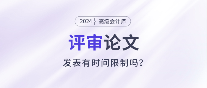 高級會計師評審需提前一年準(zhǔn)備發(fā)表論文？有時間規(guī)定嗎？