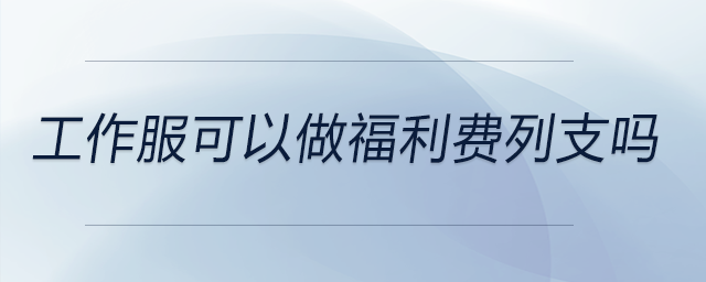 工作服可以做福利費(fèi)列支嗎 工作服可以做福利費(fèi)列支嗎