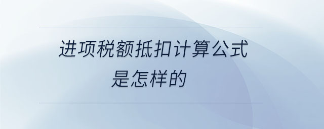 進項稅額抵扣計算公式是怎樣的 進項稅額抵扣計算公式是怎樣的