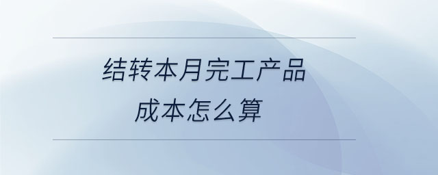 結(jié)轉(zhuǎn)本月完工產(chǎn)品成本怎么算