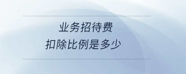 業(yè)務(wù)招待費扣除比例是多少 業(yè)務(wù)招待費扣除比例是多少