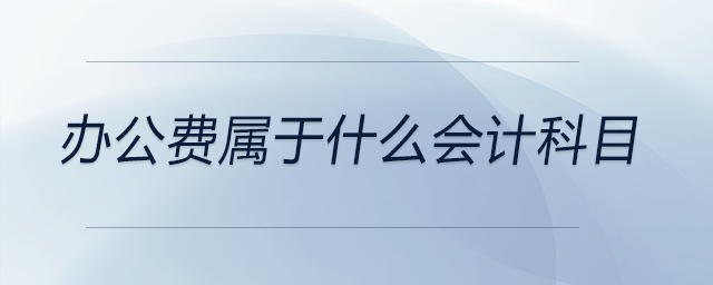 辦公費(fèi)屬于什么會(huì)計(jì)科目 辦公費(fèi)屬于什么會(huì)計(jì)科目