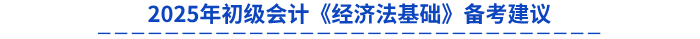 2025年初級會計(jì)《經(jīng)濟(jì)法基礎(chǔ)》備考建議