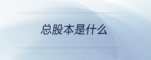 總股本是什么 總股本是什么