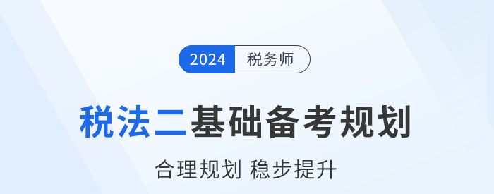 2024年稅務(wù)師《稅法二》基礎(chǔ)階段學(xué)習(xí)計(jì)劃已出爐！