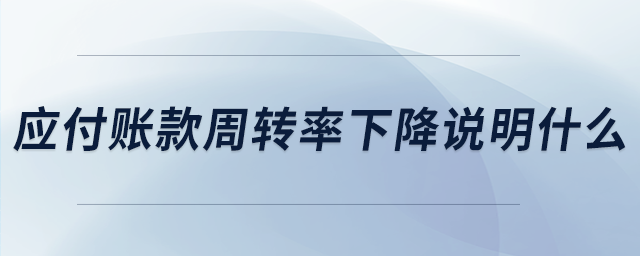 應付賬款周轉(zhuǎn)率下降說明什么