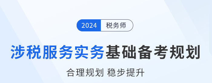 2024年稅務(wù)師《涉稅服務(wù)實務(wù)》基礎(chǔ)階段學(xué)習(xí)計劃，建議收藏！