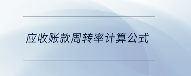 應(yīng)收賬款周轉(zhuǎn)率計算公式 應(yīng)收賬款周轉(zhuǎn)率計算公式