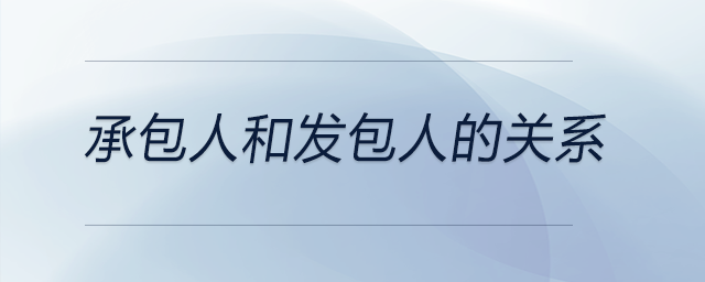 承包人和發(fā)包人的關系 承包人和發(fā)包人的關系