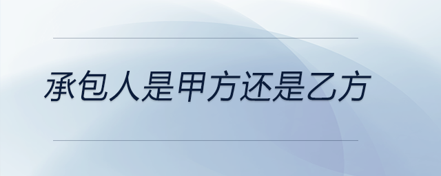 承包人是甲方還是乙方 承包人是甲方還是乙方