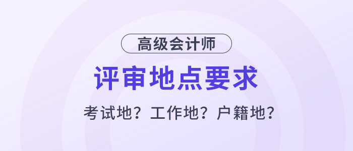 高級(jí)會(huì)計(jì)評(píng)審必須在考試地嗎？工作地或戶籍地可以嗎？
