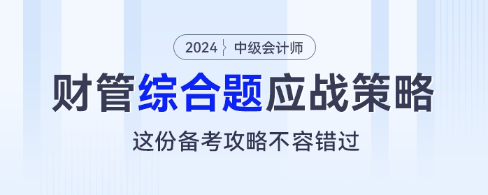 中級會計《財務管理》綜合題應戰(zhàn)策略，這份備考攻略不容錯過