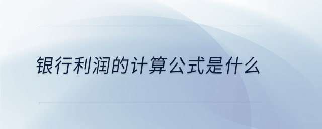 銀行利潤的計算公式是什么 銀行利潤的計算公式是什么