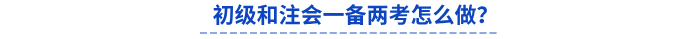 初級和注會一備兩考怎么做？