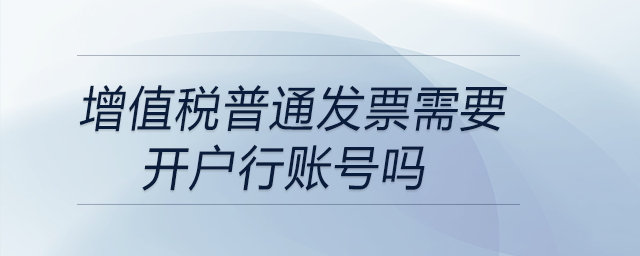 增值稅普通發(fā)票需要開戶行賬號嗎 增值稅普通發(fā)票需要開戶行賬號嗎
