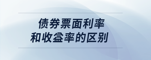 債券票面利率和收益率的區(qū)別 債券票面利率和收益率的區(qū)別