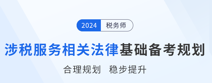 24年稅務(wù)師《涉稅服務(wù)相關(guān)法律》基礎(chǔ)階段學(xué)習(xí)計(jì)劃，速來打卡！