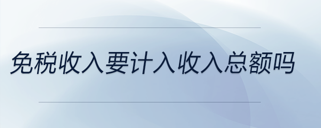 免稅收入要計入收入總額嗎 免稅收入要計入收入總額嗎