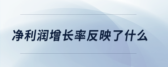 凈利潤增長率反映了什么 凈利潤增長率反映了什么
