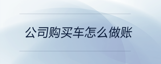 公司購(gòu)買車怎么做賬