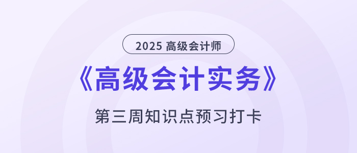 預(yù)習(xí)打卡！2025年《高級會計(jì)實(shí)務(wù)》第三周知識點(diǎn)匯總