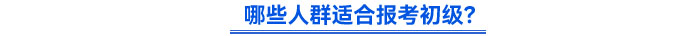 哪些人群適合報考初級？
