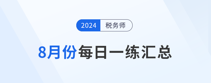 2024年8月份稅務師每日一練匯總 2024年8月份稅務師每日一練匯總