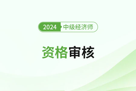 遼寧2024年中級經濟師報名審核要求是什么