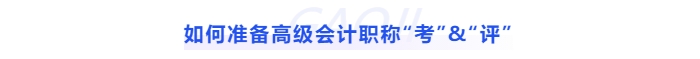 如何準(zhǔn)備高級會計(jì)職稱“考”與“評”