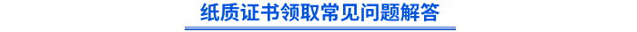 紙質(zhì)證書(shū)領(lǐng)取常見(jiàn)問(wèn)題解答
