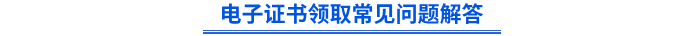 電子證書(shū)領(lǐng)取常見(jiàn)問(wèn)題解答
