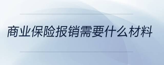 商業(yè)保險(xiǎn)報(bào)銷需要什么材料 商業(yè)保險(xiǎn)報(bào)銷需要什么材料