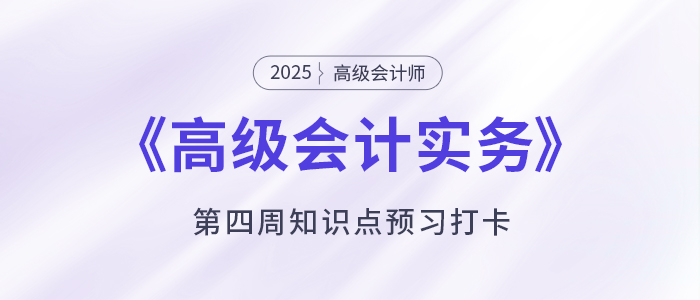 預(yù)習(xí)打卡！2025年《高級(jí)會(huì)計(jì)實(shí)務(wù)》第四周知識(shí)點(diǎn)匯總
