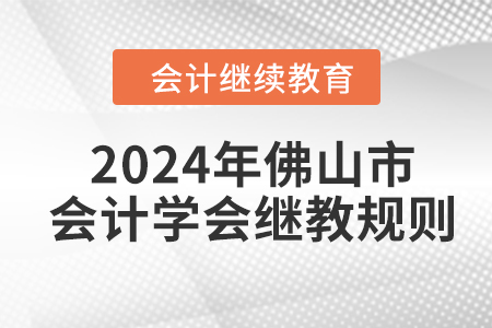 2024年佛山市會(huì)計(jì)學(xué)會(huì)繼續(xù)教育規(guī)則 2024年佛山市會(huì)計(jì)學(xué)會(huì)繼續(xù)教育規(guī)則