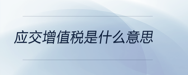 應(yīng)交增值稅是什么意思 應(yīng)交增值稅是什么意思