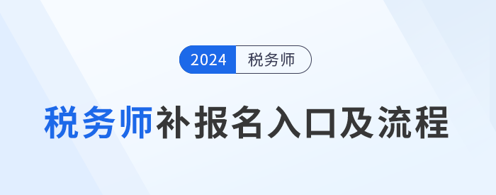 2024年稅務(wù)師補(bǔ)報(bào)名入口8月6日10:00開啟，立即報(bào)名！