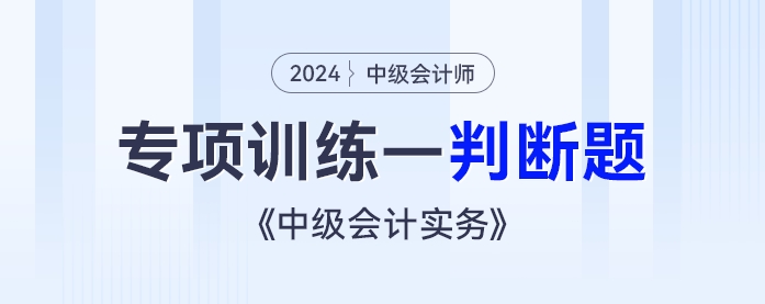 2024年《中級(jí)會(huì)計(jì)實(shí)務(wù)》專(zhuān)項(xiàng)練習(xí)——判斷題