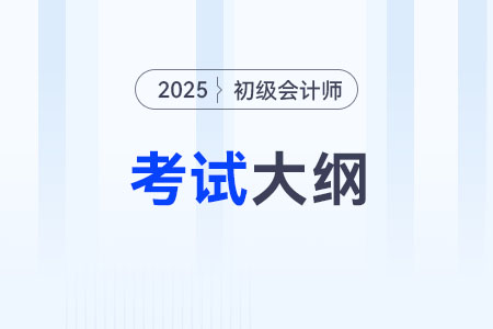 2025初級(jí)會(huì)計(jì)師考試大綱什么時(shí)候下發(fā)？