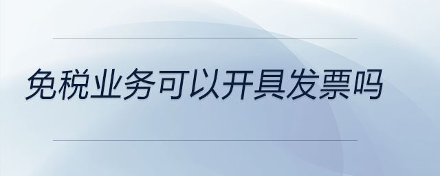 免稅業(yè)務可以開具發(fā)票嗎