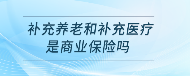 補(bǔ)充養(yǎng)老和補(bǔ)充醫(yī)療是商業(yè)保險(xiǎn)嗎？