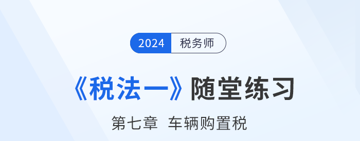 2024年稅務師稅法一隨堂練習：第七章車輛購置稅