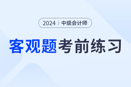 2024年中級(jí)會(huì)計(jì)財(cái)務(wù)管理考前30天每日一道客觀題:9月6日 2024年中級(jí)會(huì)計(jì)財(cái)務(wù)管理考前30天每日一道客觀題:9月6日