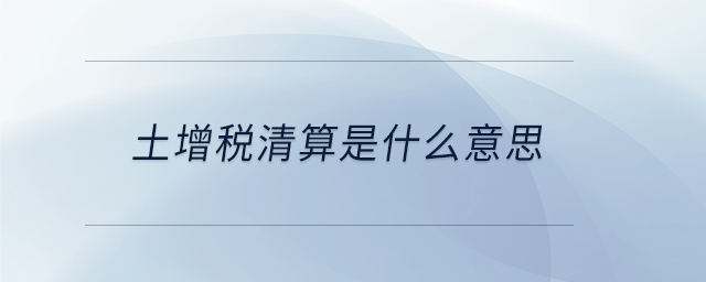 土增稅清算是什么意思