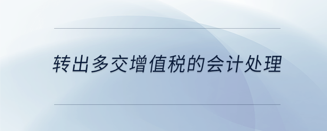 轉(zhuǎn)出多交增值稅的會計(jì)處理 轉(zhuǎn)出多交增值稅的會計(jì)處理