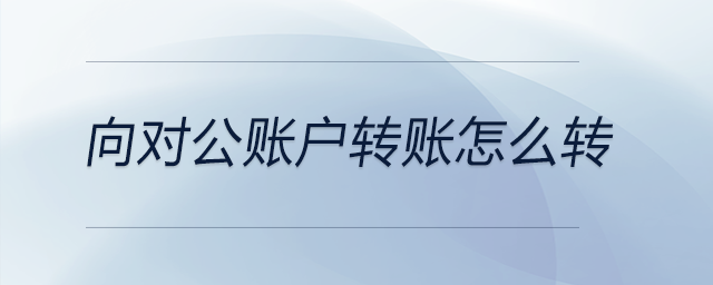 向?qū)~戶轉(zhuǎn)賬怎么轉(zhuǎn) 向?qū)~戶轉(zhuǎn)賬怎么轉(zhuǎn)