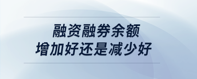 融資融券余額增加好還是減少好 融資融券余額增加好還是減少好