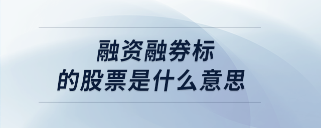 融資融券標的股票是什么意思 融資融券標的股票是什么意思