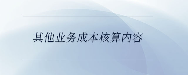 其他業(yè)務(wù)成本核算內(nèi)容 其他業(yè)務(wù)成本核算內(nèi)容